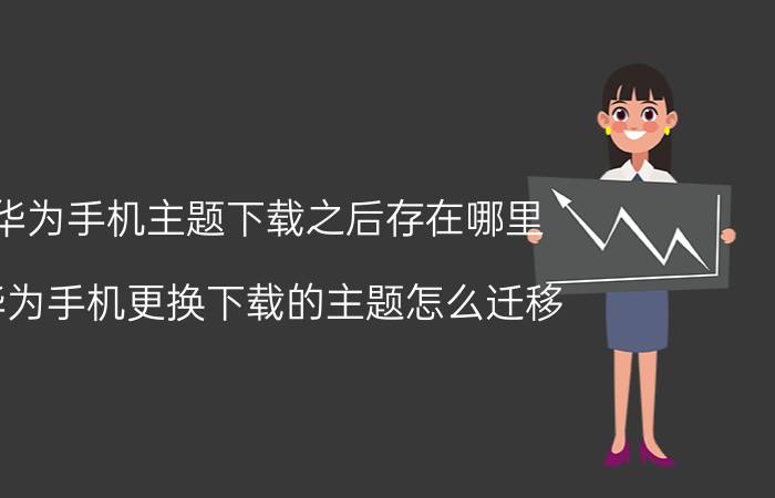 华为手机主题下载之后存在哪里 华为手机更换下载的主题怎么迁移？